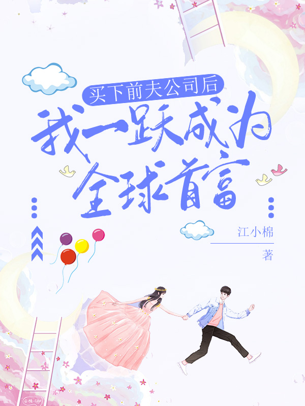 买下前夫公司后，我一跃成为全球首富